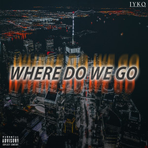 Dengarkan lagu Where Do We Go (Explicit) nyanyian LYKO dengan lirik