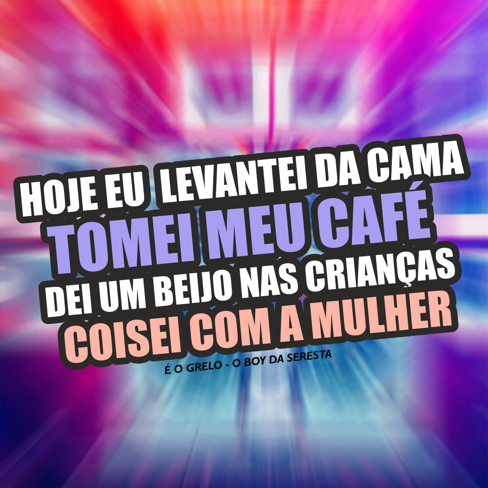 Hoje Eu Levantei da Cama Tomei Meu Café Dei um Beijo nas Crianças Coisei Com a Mulher (Explicit)