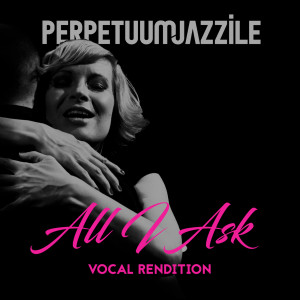 Listen to All I Ask (Vocal Rendition) song with lyrics from Perpetuum Jazzile