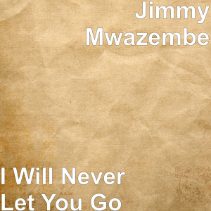 ดาวน์โหลดและฟังเพลง I Will Never Let You Go พร้อมเนื้อเพลงจาก Jimmy Mwazembe
