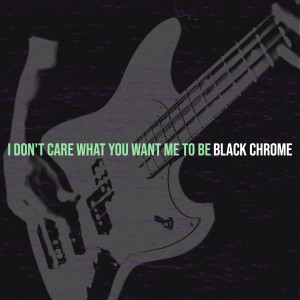 I Don't Care What You Want Me to Be dari Black Chrome