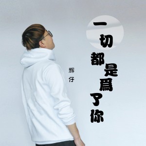 收听辉仔的一切都是为了你 (男版)歌词歌曲