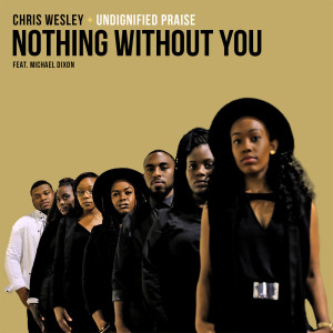 Listen to Nothing Without You song with lyrics from Chris Wesley and Undignified Praise