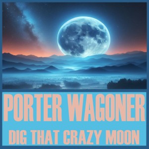 Album Dig That Crazy Moon from Porter Wagoner