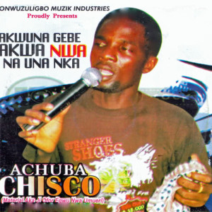Album Akwuna Gebe Akwa Nwa Na Una Nka from Achuba Chisco
