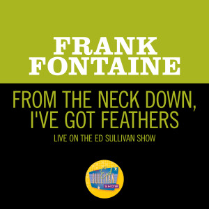 อัลบัม From The Neck Down, I've Got Feathers (Live On The Ed Sullivan Show, September 25, 1966) ศิลปิน Frank Fontaine