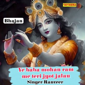 อัลบัม Ye Baba Mohan Ram Me Teri Jyot Jalau ศิลปิน Ranveer
