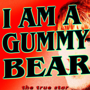 收聽The True Star的I Am A Gummy Bear歌詞歌曲