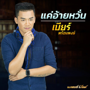 收聽เบียร์ พร้อมพงษ์的แค่อ้ายหวั่น歌詞歌曲