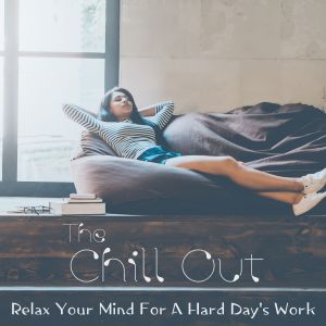 The Chill Out - Relax Your Mind For A Hard Day's Work