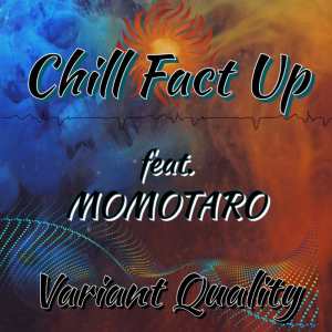 Listen to Chill Fact Up (feat. MOMOTARO) (Explicit) song with lyrics from VARIANT QUALITY