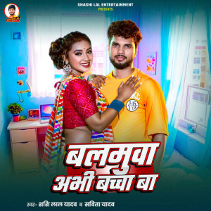 Listen to Balamuwa Abhi Bachcha Ba song with lyrics from Shashi Lal Yadav