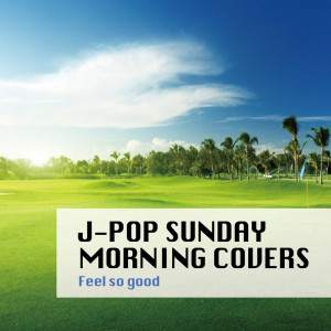 Album J-POP SUNDAY MORNING COVERS -Feel so good- from Various Artists