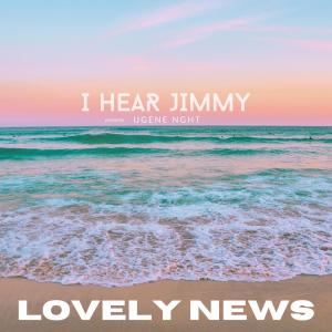 ดาวน์โหลดและฟังเพลง Lovely News (feat. UGENE NGHT) พร้อมเนื้อเพลงจาก I Hear Jimmy