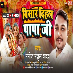 Listen to Bisar Dihala Papa Ji song with lyrics from Manoj Manjul Yadav