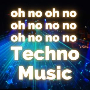 oh no oh no oh no no no Techno Music (Explicit)
