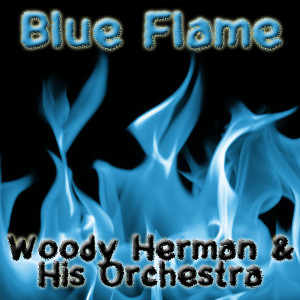 ดาวน์โหลดและฟังเพลง Blue Flame พร้อมเนื้อเพลงจาก Woody Herman And His Orchestra