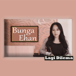 Dengarkan lagu Lagi Dilema nyanyian Bunga Ehan dengan lirik