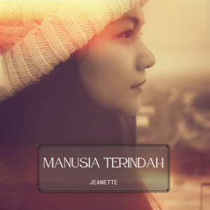 Dengarkan lagu MANUSIA TERINDAH nyanyian Jeanette dengan lirik
