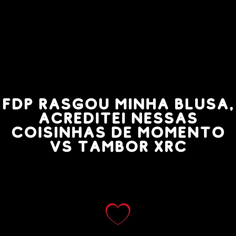 Fdp Rasgou Minha Blusa, Acreditei Nessas Coisinhas de Momento Vs Tambor Xrc (Explicit)