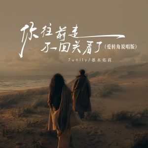 Listen to 你往前走不回头看了 (爱转角说唱版) song with lyrics from 7unity