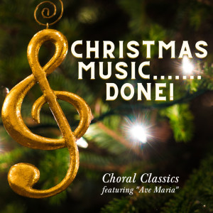 Album Christmas Music.......Done! - Choral Classics - Featuring "Ave Maria" from Various Artists