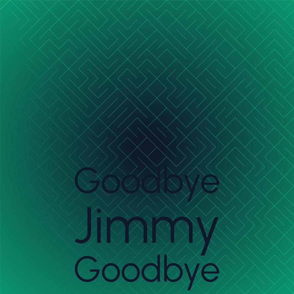 Goodbye Jimmy Goodbye