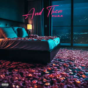 Listen to And Then (Explicit) song with lyrics from P.U.R.P.
