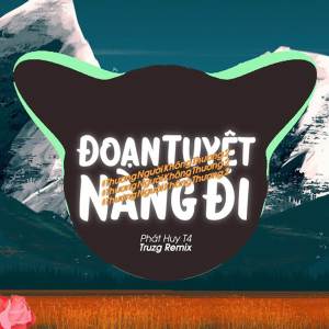 ดาวน์โหลดและฟังเพลง Đoạn Tuyệt Nàng Đi (Truzg x HHD Remix) พร้อมเนื้อเพลงจาก Phát Huy T4