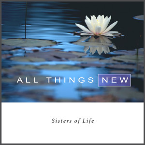ดาวน์โหลดและฟังเพลง All Things New พร้อมเนื้อเพลงจาก Sisters of Life