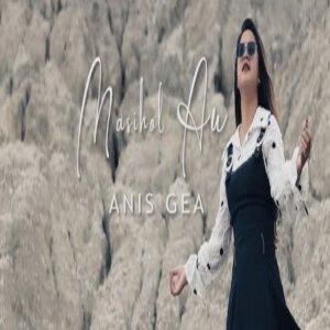 Dengarkan lagu MASIHOL AU nyanyian Anis Gea dengan lirik