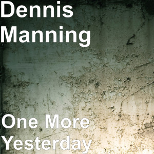 ดาวน์โหลดและฟังเพลง One More Yesterday พร้อมเนื้อเพลงจาก Dennis Manning