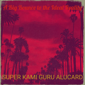 Album A Big Bounce to the Ideal Reality (Explicit) from Super Kami Guru Alucard