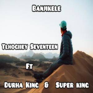 Album Banjikele (feat. Durha King & Super King) oleh Tlhogiiey Seventeen