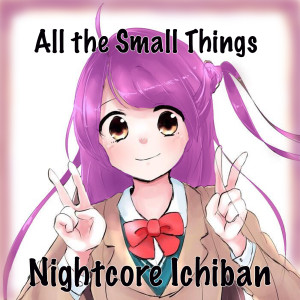Listen to All the Small Things song with lyrics from Nightcore Ichiban