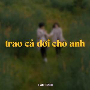 收聽Phạm Hoàng Anh的Trao Cả Đời Cho Anh (Lofi by Quanvrox)歌詞歌曲
