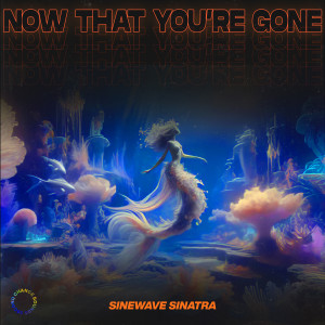 Sinewave Sinatra的專輯Now That You're Gone (Mermaid Version)