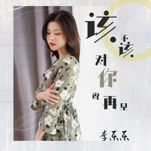 Listen to 该不该对你说再见 song with lyrics from 李乐乐