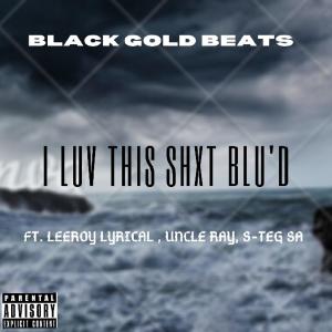 Listen to I Luh This Shxt Blu'd(feat. Leeroy Lyrical, Uncle Ray & S-Teg SA) (Explicit) song with lyrics from black gold beats