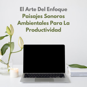 Album El Arte Del Enfoque: Paisajes Sonoros Ambientales Para La Productividad oleh Música de Enfoque
