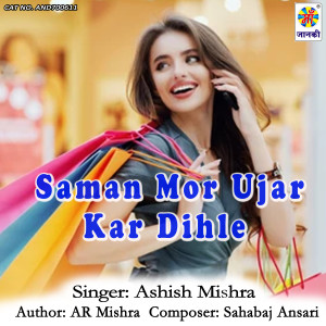 Listen to Saman Mor Ujar Kar Dihle song with lyrics from Ashish Mishra