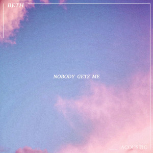 อัลบัม Nobody Gets Me (Acoustic) ศิลปิน Beth