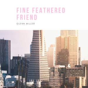 Fine Feathered Friend dari Glenn Miller & His Orchestra