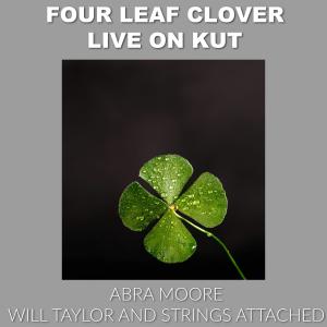 Will Taylor and Strings Attached的專輯Four Leaf Clover Live on KUT (feat. Abra Moore) [Live]