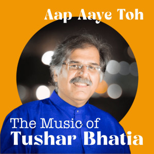 Listen to Aap Aaye Toh song with lyrics from Tushar Bhatia