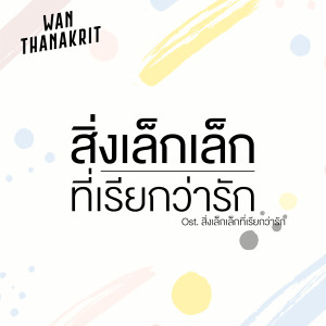 收听ว่าน ธนกฤต的สิ่งเล็กเล็กที่เรียกว่ารัก (Ost. สิ่งเล็กเล็กที่เรียกว่ารัก)歌词歌曲