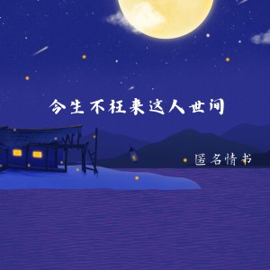Album 今生不枉来这人世间 from 匿名情书