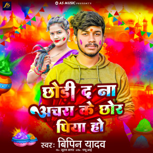Listen to Chhodi Da Na Achara Ke Chhor Piya Ho song with lyrics from Bipin Yadav