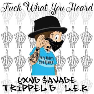 Yxng $avage的专辑Fuck What You Heard (feat. L.E.R & TRIPPEL G) (Explicit)
