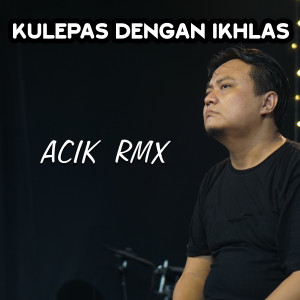 Dengarkan Kulepas Dengan Ikhlas lagu dari Acik RMX dengan lirik